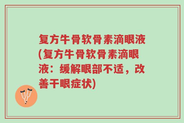 复方牛骨软骨素滴眼液(复方牛骨软骨素滴眼液:缓解眼部不适,改善干眼症状)-第1张图片-超越 复方牛骨软骨素滴眼液(复方牛骨软骨素滴眼液:缓解眼部不适,改善干眼症状)-第1张图片-超越