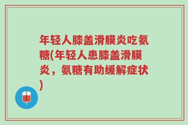 年轻人膝盖滑膜炎吃氨糖(年轻人患膝盖滑膜炎,氨糖有助缓解症状)-第1张图片-超越 年轻人膝盖滑膜炎吃氨糖(年轻人患膝盖滑膜炎,氨糖有助缓解症状)-第1张图片-超越