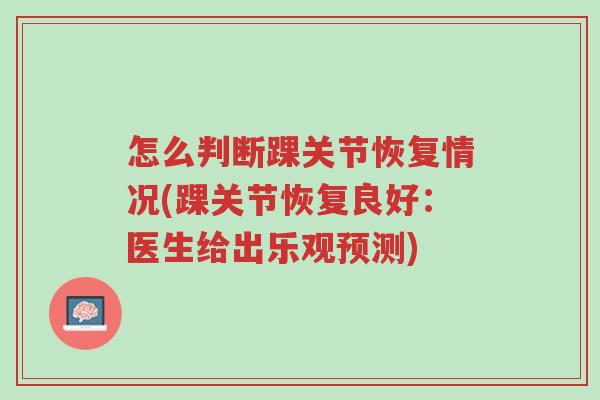 怎么判断踝关节恢复情况(踝关节恢复良好:医生给出乐观预测)-第1张图片-超越 怎么判断踝关节恢复情况(踝关节恢复良好:医生给出乐观预测)-第1张图片-超越