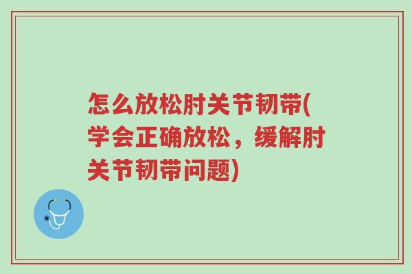 怎么放松肘关节韧带(学会正确放松,缓解肘关节韧带问题)-第1张图片-超越 怎么放松肘关节韧带(学会正确放松,缓解肘关节韧带问题)-第1张图片-超越
