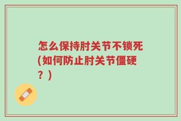 怎么保持肘关节不锁死(如何防止肘关节僵硬?)-第1张图片-超越 怎么保持肘关节不锁死(如何防止肘关节僵硬?)-第1张图片-超越