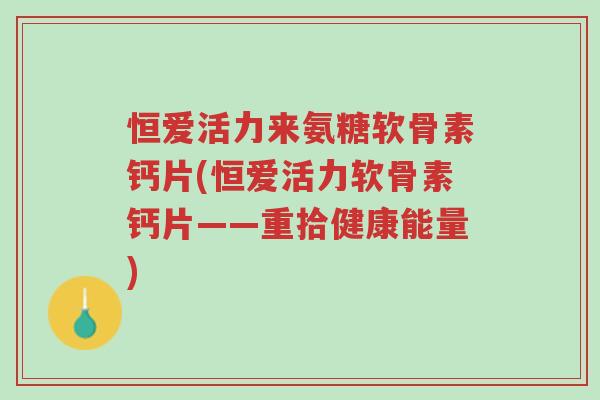 恒爱活力来氨糖软骨素钙片(恒爱活力软骨素钙片——重拾健康能量)-第1张图片-超越 恒爱活力来氨糖软骨素钙片(恒爱活力软骨素钙片——重拾健康能量)-第1张图片-超越