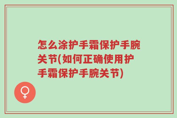 怎么涂护手霜保护手腕关节(如何正确使用护手霜保护手腕关节)-第1张图片-超越