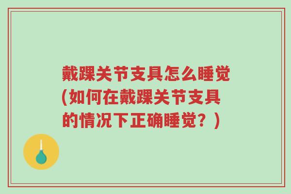戴踝关节支具怎么睡觉(如何在戴踝关节支具的情况下正确睡觉?)-第1张图片-超越 戴踝关节支具怎么睡觉(如何在戴踝关节支具的情况下正确睡觉?)-第1张图片-超越