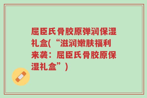 屈臣氏骨胶原弹润保湿礼盒(“滋润嫩肤福利来袭:屈臣氏骨胶原保湿礼盒”)-第1张图片-超越 屈臣氏骨胶原弹润保湿礼盒(“滋润嫩肤福利来袭:屈臣氏骨胶原保湿礼盒”)-第1张图片-超越