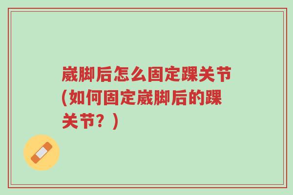 崴脚后怎么固定踝关节(如何固定崴脚后的踝关节?)-第1张图片-超越 崴脚后怎么固定踝关节(如何固定崴脚后的踝关节?)-第1张图片-超越