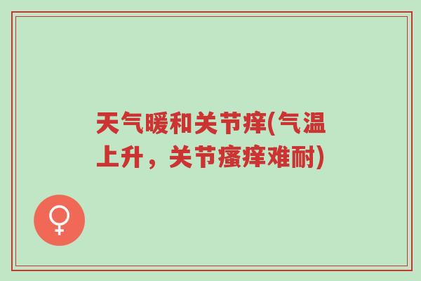 天气暖和关节痒(气温上升,关节瘙痒难耐)-第1张图片-超越 天气暖和关节痒(气温上升,关节瘙痒难耐)-第1张图片-超越