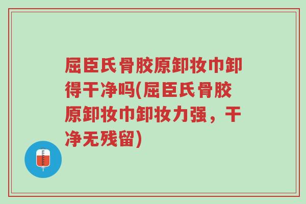 屈臣氏骨胶原卸妆巾卸得干净吗(屈臣氏骨胶原卸妆巾卸妆力强,干净无残留)-第1张图片-超越 屈臣氏骨胶原卸妆巾卸得干净吗(屈臣氏骨胶原卸妆巾卸妆力强,干净无残留)-第1张图片-超越