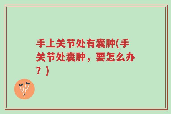 手上关节处有囊肿(手关节处囊肿,要怎么办?)-第1张图片-超越 手上关节处有囊肿(手关节处囊肿,要怎么办?)-第1张图片-超越