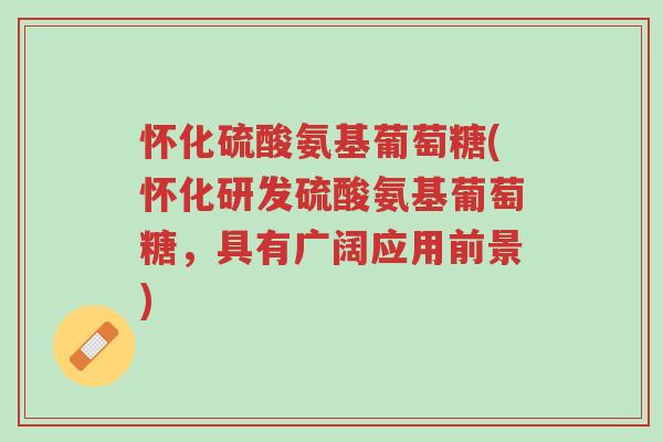 怀化硫酸氨基葡萄糖(怀化研发硫酸氨基葡萄糖,具有广阔应用前景)-第1张图片-超越 怀化硫酸氨基葡萄糖(怀化研发硫酸氨基葡萄糖,具有广阔应用前景)-第1张图片-超越
