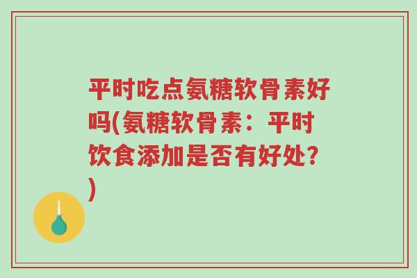 平时吃点氨糖软骨素好吗(氨糖软骨素:平时饮食添加是否有好处?)-第1张图片-超越 平时吃点氨糖软骨素好吗(氨糖软骨素:平时饮食添加是否有好处?)-第1张图片-超越