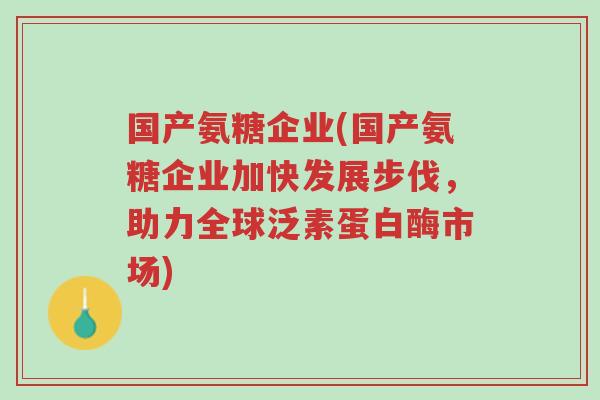 国产氨糖企业(国产氨糖企业加快发展步伐,助力全球泛素蛋白酶市场)-第1张图片-超越 国产氨糖企业(国产氨糖企业加快发展步伐,助力全球泛素蛋白酶市场)-第1张图片-超越