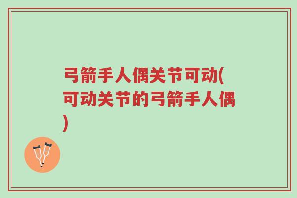 弓箭手人偶关节可动(可动关节的弓箭手人偶)-第1张图片-超越