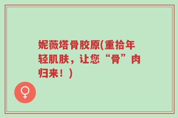 妮薇塔骨胶原(重拾年轻肌肤，让您“骨”肉归来！)-第1张图片-超越