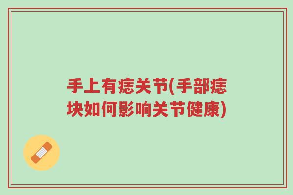 手上有痣关节(手部痣块如何影响关节健康)-第1张图片-超越 手上有痣关节(手部痣块如何影响关节健康)-第1张图片-超越