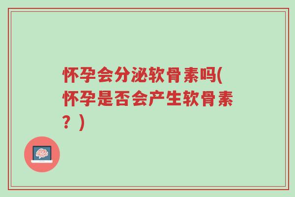 怀孕会分泌软骨素吗(怀孕是否会产生软骨素?)-第1张图片-超越 怀孕会分泌软骨素吗(怀孕是否会产生软骨素?)-第1张图片-超越
