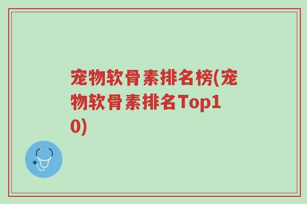 宠物软骨素排名榜(宠物软骨素排名Top10)-第1张图片-超越