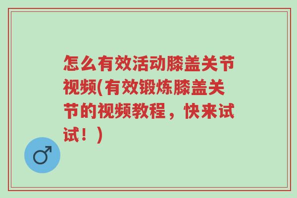 怎么有效活动膝盖关节视频(有效锻炼膝盖关节的视频教程,快来试试!)-第1张图片-超越 怎么有效活动膝盖关节视频(有效锻炼膝盖关节的视频教程,快来试试!)-第1张图片-超越