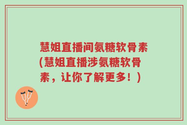 慧姐直播间氨糖软骨素(慧姐直播涉氨糖软骨素,让你了解更多!)-第1张图片-超越 慧姐直播间氨糖软骨素(慧姐直播涉氨糖软骨素,让你了解更多!)-第1张图片-超越