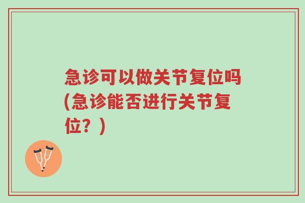 急诊可以做关节复位吗(急诊能否进行关节复位?)-第1张图片-超越 急诊可以做关节复位吗(急诊能否进行关节复位?)-第1张图片-超越