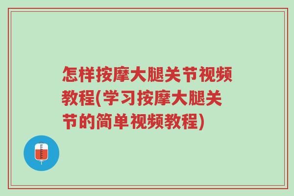 怎样按摩大腿关节视频教程(学习按摩大腿关节的简单视频教程)-第1张图片-超越 怎样按摩大腿关节视频教程(学习按摩大腿关节的简单视频教程)-第1张图片-超越