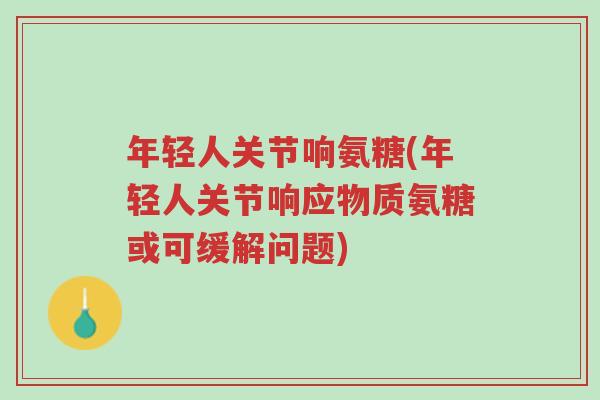年轻人关节响氨糖(年轻人关节响应物质氨糖或可缓解问题)-第1张图片-超越 年轻人关节响氨糖(年轻人关节响应物质氨糖或可缓解问题)-第1张图片-超越