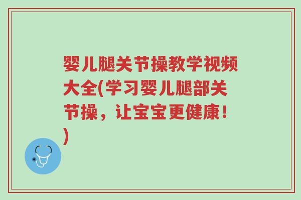 婴儿腿关节操教学视频大全(学习婴儿腿部关节操,让宝宝更健康!)-第1张图片-超越 婴儿腿关节操教学视频大全(学习婴儿腿部关节操,让宝宝更健康!)-第1张图片-超越