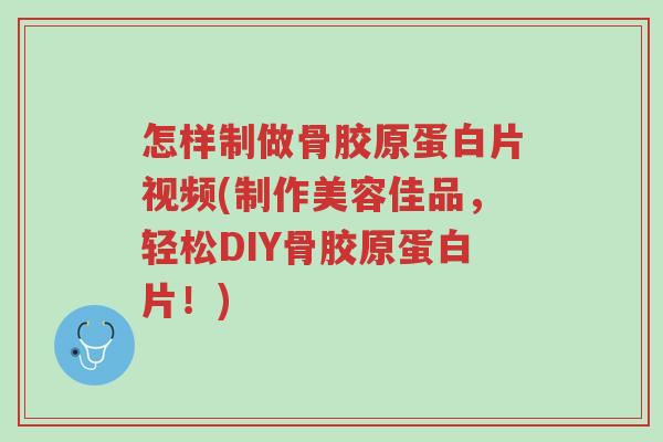 怎样制做骨胶原蛋白片视频(制作美容佳品,轻松DIY骨胶原蛋白片!)-第1张图片-超越 怎样制做骨胶原蛋白片视频(制作美容佳品,轻松DIY骨胶原蛋白片!)-第1张图片-超越