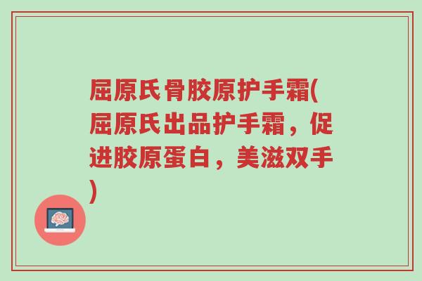 屈原氏骨胶原护手霜(屈原氏出品护手霜,促进胶原蛋白,美滋双手)-第1张图片-超越 屈原氏骨胶原护手霜(屈原氏出品护手霜,促进胶原蛋白,美滋双手)-第1张图片-超越