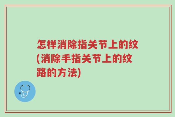怎样消除指关节上的纹(消除手指关节上的纹路的方法)-第1张图片-超越 怎样消除指关节上的纹(消除手指关节上的纹路的方法)-第1张图片-超越