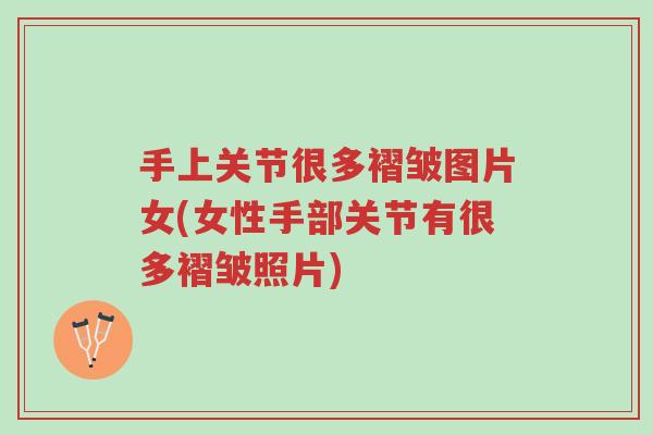 手上关节很多褶皱图片女(女性手部关节有很多褶皱照片)-第1张图片-超越