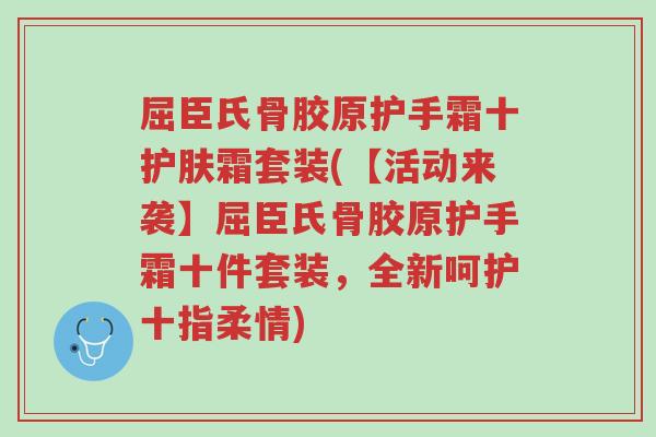 屈臣氏骨胶原护手霜十护肤霜套装(【活动来袭】屈臣氏骨胶原护手霜十件套装,全新呵护十指柔情)-第1张图片-超越 屈臣氏骨胶原护手霜十护肤霜套装(【活动来袭】屈臣氏骨胶原护手霜十件套装,全新呵护十指柔情)-第1张图片-超越