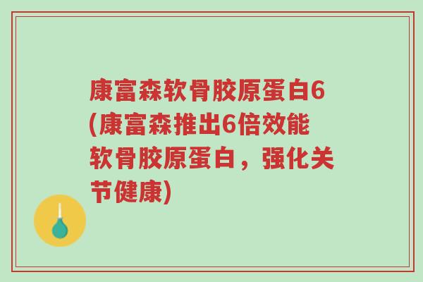 康富森软骨胶原蛋白6(康富森推出6倍效能软骨胶原蛋白,强化关节健康)-第1张图片-超越 康富森软骨胶原蛋白6(康富森推出6倍效能软骨胶原蛋白,强化关节健康)-第1张图片-超越