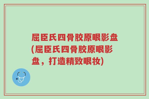 屈臣氏四骨胶原眼影盘(屈臣氏四骨胶原眼影盘,打造精致眼妆)-第1张图片-超越 屈臣氏四骨胶原眼影盘(屈臣氏四骨胶原眼影盘,打造精致眼妆)-第1张图片-超越
