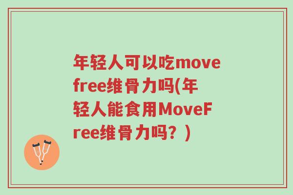 年轻人可以吃movefree维骨力吗(年轻人能食用MoveFree维骨力吗?)-第1张图片-超越 年轻人可以吃movefree维骨力吗(年轻人能食用MoveFree维骨力吗?)-第1张图片-超越