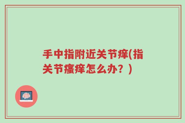 手中指附近关节痒(指关节瘙痒怎么办?)-第1张图片-超越 手中指附近关节痒(指关节瘙痒怎么办?)-第1张图片-超越