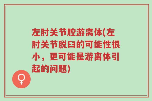 左肘关节腔游离体(左肘关节脱臼的可能性很小,更可能是游离体引起的问题)-第1张图片-超越 左肘关节腔游离体(左肘关节脱臼的可能性很小,更可能是游离体引起的问题)-第1张图片-超越