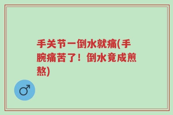 手关节一倒水就痛(手腕痛苦了!倒水竟成煎熬)-第1张图片-超越 手关节一倒水就痛(手腕痛苦了!倒水竟成煎熬)-第1张图片-超越