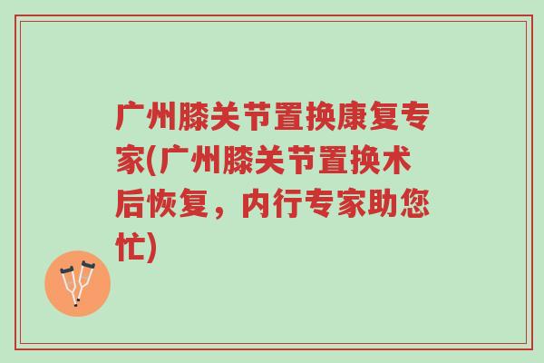 广州膝关节置换康复专家(广州膝关节置换术后恢复,内行专家助您忙)-第1张图片-超越 广州膝关节置换康复专家(广州膝关节置换术后恢复,内行专家助您忙)-第1张图片-超越