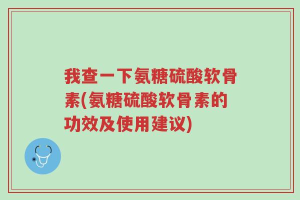 我查一下氨糖硫酸软骨素(氨糖硫酸软骨素的功效及使用建议)-第1张图片-超越 我查一下氨糖硫酸软骨素(氨糖硫酸软骨素的功效及使用建议)-第1张图片-超越