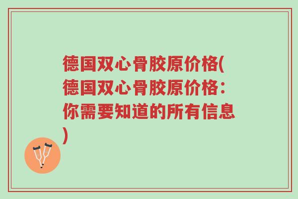 德国双心骨胶原价格(德国双心骨胶原价格:你需要知道的所有信息)-第1张图片-超越 德国双心骨胶原价格(德国双心骨胶原价格:你需要知道的所有信息)-第1张图片-超越