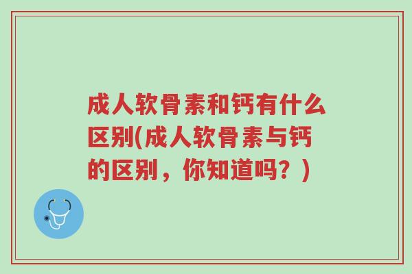 成人软骨素和钙有什么区别(成人软骨素与钙的区别,你知道吗?)-第1张图片-超越 成人软骨素和钙有什么区别(成人软骨素与钙的区别,你知道吗?)-第1张图片-超越