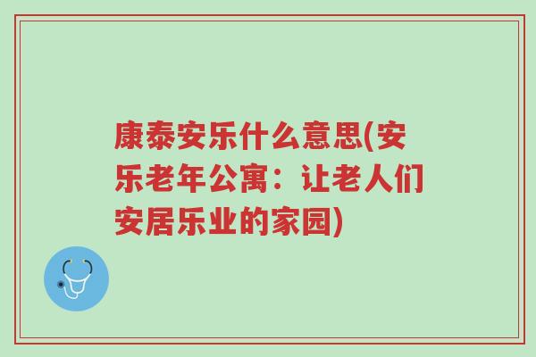 康泰安乐什么意思(安乐老年公寓:让老人们安居乐业的家园)-第1张图片-超越 康泰安乐什么意思(安乐老年公寓:让老人们安居乐业的家园)-第1张图片-超越