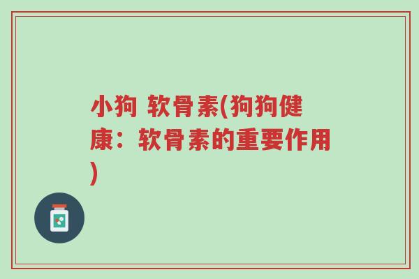 小狗 软骨素(狗狗健康:软骨素的重要作用)-第1张图片-超越 小狗 软骨素(狗狗健康:软骨素的重要作用)-第1张图片-超越
