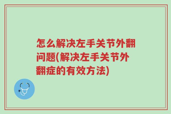 怎么解决左手关节外翻问题(解决左手关节外翻症的有效方法)-第1张图片-超越 怎么解决左手关节外翻问题(解决左手关节外翻症的有效方法)-第1张图片-超越