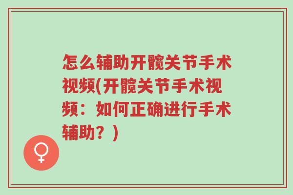 怎么辅助开髋关节手术视频(开髋关节手术视频：如何正确进行手术辅助？)-第1张图片-超越