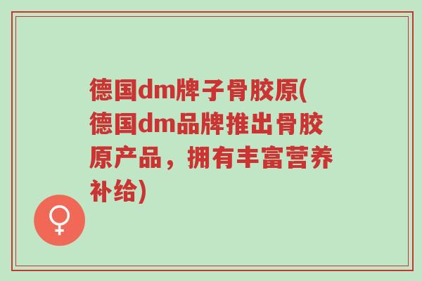 德国dm牌子骨胶原(德国dm品牌推出骨胶原产品,拥有丰富营养补给)-第1张图片-超越 德国dm牌子骨胶原(德国dm品牌推出骨胶原产品,拥有丰富营养补给)-第1张图片-超越