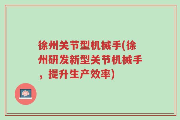 徐州关节型机械手(徐州研发新型关节机械手,提升生产效率)-第1张图片-超越 徐州关节型机械手(徐州研发新型关节机械手,提升生产效率)-第1张图片-超越