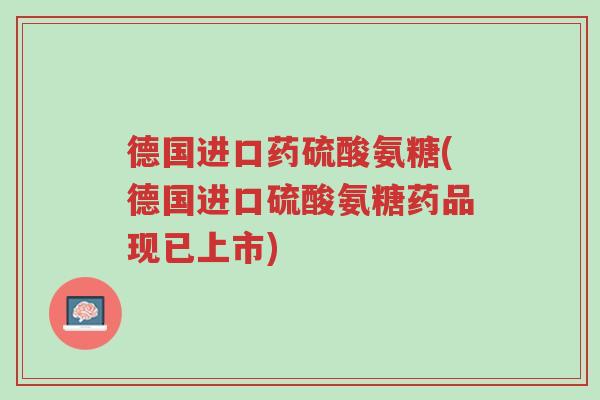 德国进口药硫酸氨糖(德国进口硫酸氨糖药品现已上市)-第1张图片-超越 德国进口药硫酸氨糖(德国进口硫酸氨糖药品现已上市)-第1张图片-超越