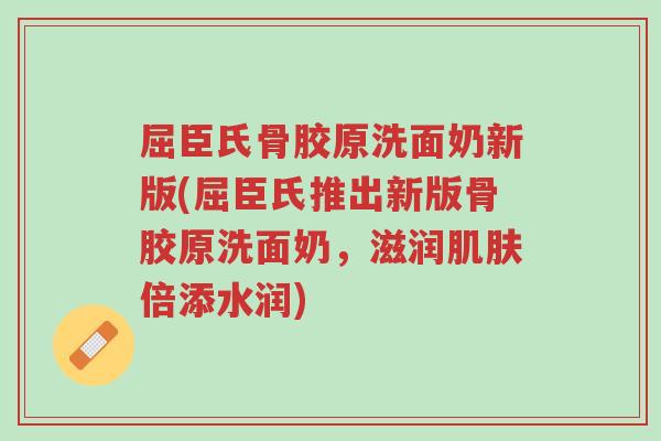 屈臣氏骨胶原洗面奶新版(屈臣氏推出新版骨胶原洗面奶,滋润肌肤倍添水润)-第1张图片-超越 屈臣氏骨胶原洗面奶新版(屈臣氏推出新版骨胶原洗面奶,滋润肌肤倍添水润)-第1张图片-超越